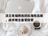 开云体育登录-包含法兰克福教练团队推陈出新，战术理念备受称赞的词条